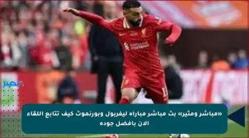 «مباشر ومثير» بث مباشر مباراة ليفربول وبورنموث كيف تتابع اللقاء الآن بأفضل جودة